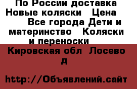 По России доставка.Новые коляски › Цена ­ 500 - Все города Дети и материнство » Коляски и переноски   . Кировская обл.,Лосево д.